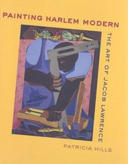 Painting Harlem Modern The Art of Jacob Lawrence by P. Hills and 