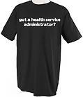 GOT A HEALTH SERVICE ADMINISTRATOR? PROFESSION CAREER T SHIRT TEE