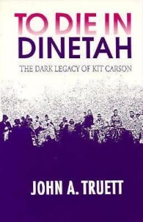 To Die in Dinetah The Dark Legacy of Kit Carson by John H. Truett 1994 