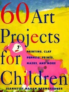 Sixty Art Projects for Children Painting, Clay, Puppets, Prints, Masks 
