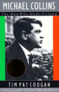 Michael Collins The Man Who Made Ireland by Tim Pat Coogan 1996 