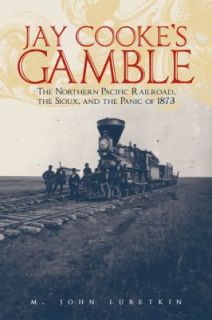 Jay Cookes Gamble The Northern Pacific Railroad, the Sioux, and the 
