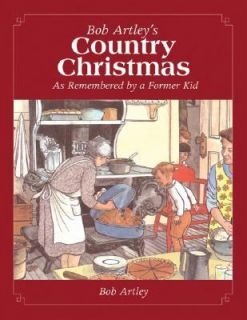 Bob Artleys Country Christmas As Remembered by a Former Kid by Bob 