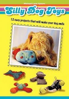 Silly Dog Toys 12 Easy Projects That Will Make Your Dog Smile by 