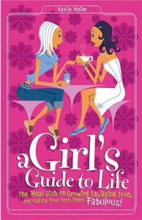 Girls Guide to Life The Real Dish on Growing up, Being True, and 