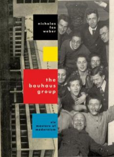 The Bauhaus Group Six Masters of Modernism by Nicholas Fox Weber 2009 
