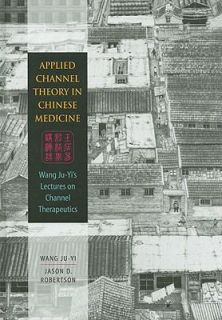 Applied Channel Theory in Chinese Medicine Wang Ju Yis Lectures on 