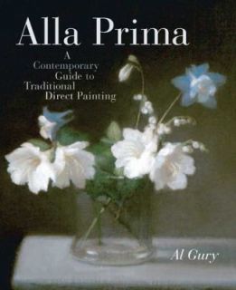 Alla Prima A Contemporary Guide to Traditional Direct Painting by Al 