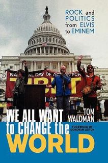 We All Want to Change the World Rock and Politics from Elvis to Eminem 