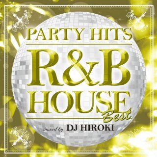 ： PARTY HITS ~R&B HOUSE~ BEST Mixed by DJ HIROKI