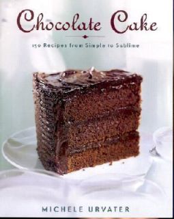 Chocolate Cake  150 Recipes from Simple to Sublime by Michele Urvater