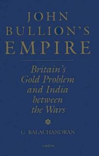 John Bullions Empire Britains Gold Problem and India Between the